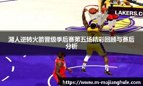 湖人逆转火箭晋级季后赛第五场精彩回顾与赛后分析
