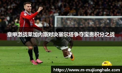 意甲激战莱加内斯对决塞尔塔争夺宝贵积分之战